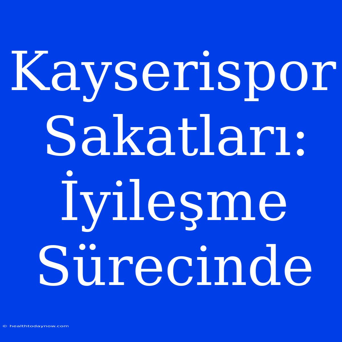 Kayserispor Sakatları: İyileşme Sürecinde