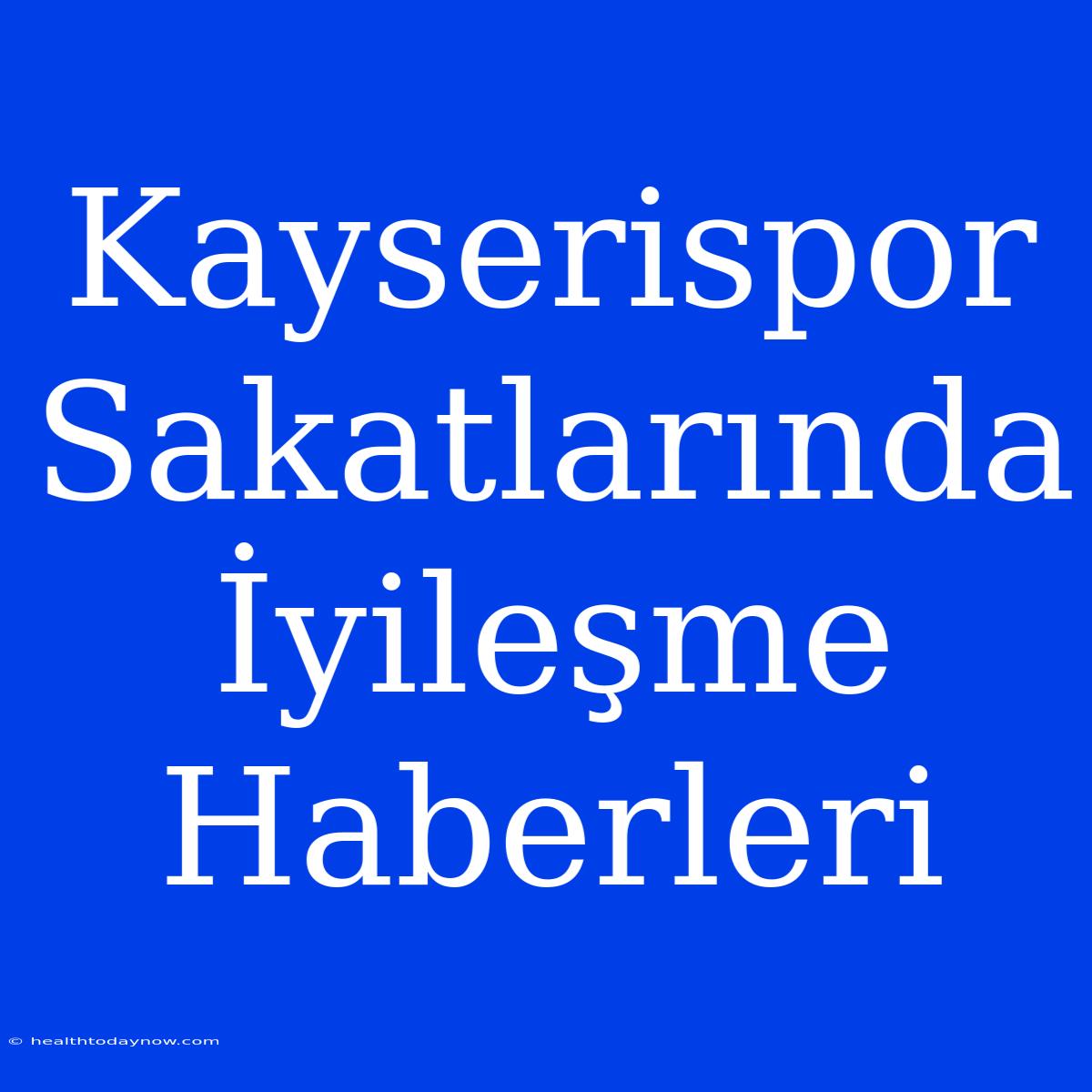 Kayserispor Sakatlarında İyileşme Haberleri