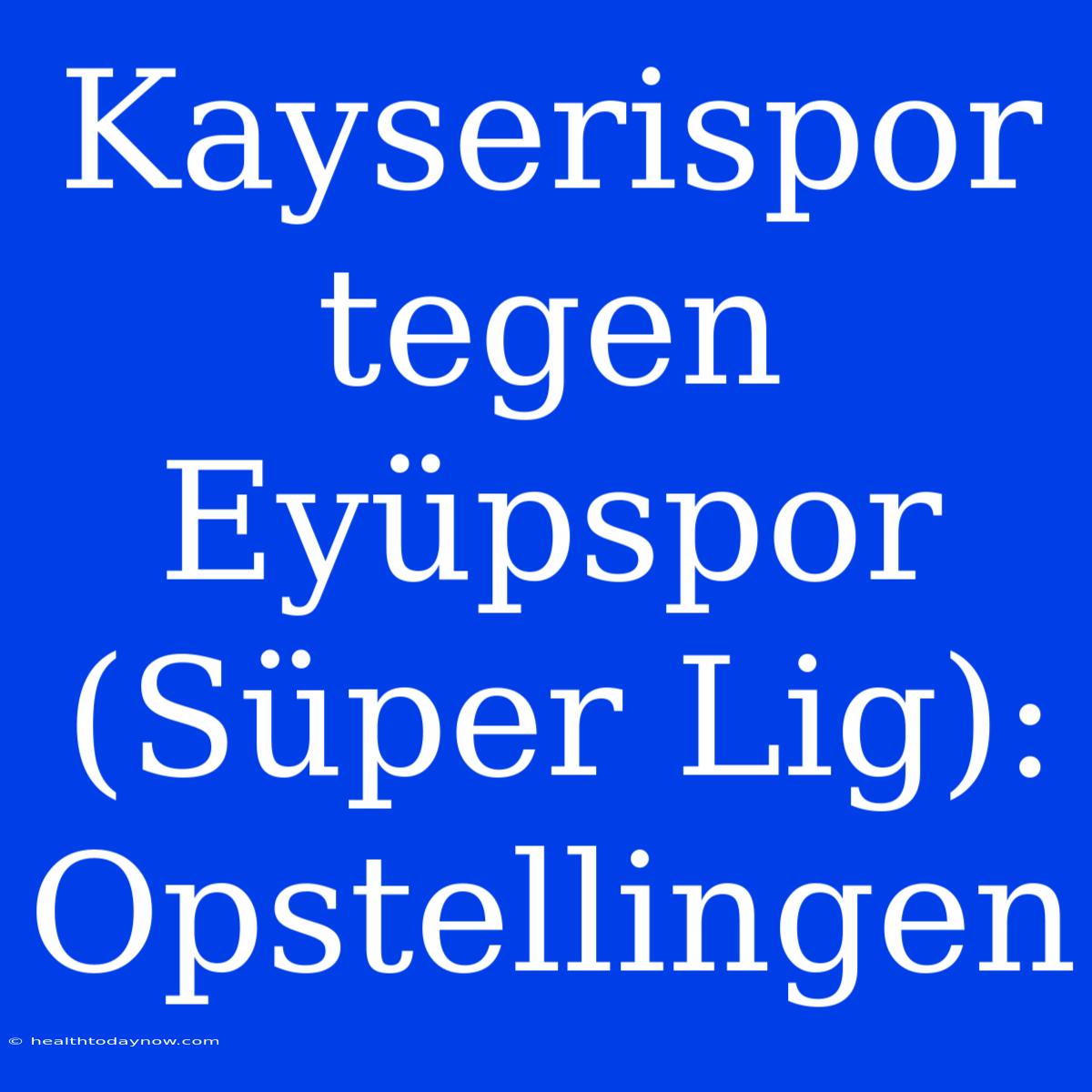 Kayserispor Tegen Eyüpspor (Süper Lig): Opstellingen