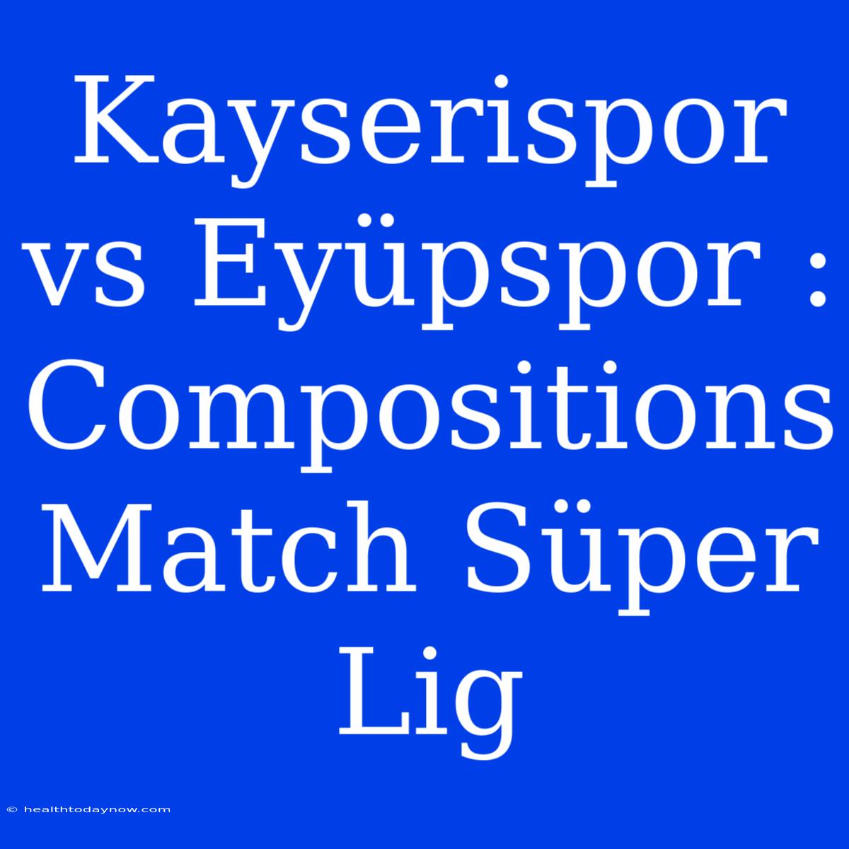 Kayserispor Vs Eyüpspor : Compositions Match Süper Lig