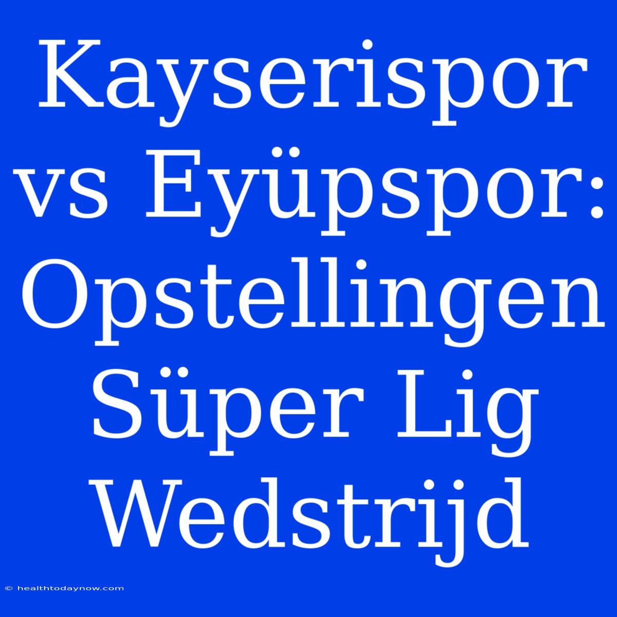 Kayserispor Vs Eyüpspor: Opstellingen Süper Lig Wedstrijd