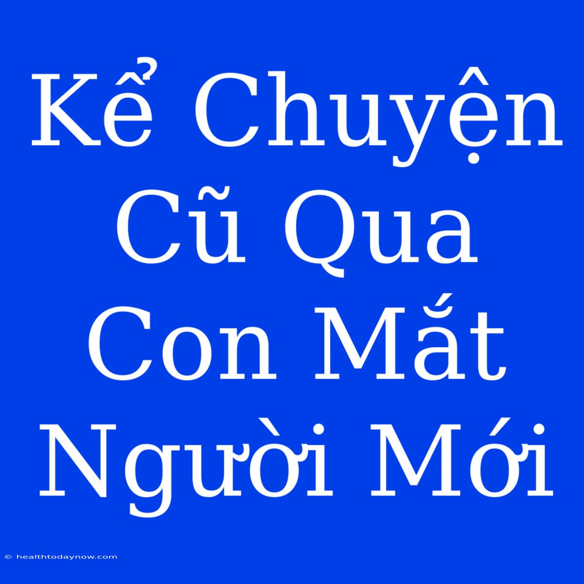 Kể Chuyện Cũ Qua Con Mắt Người Mới