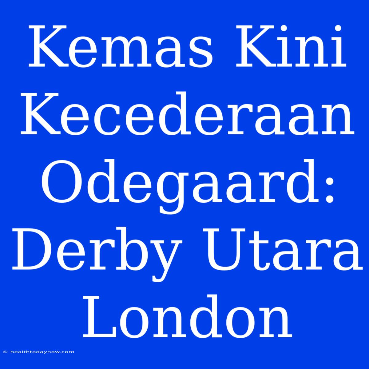 Kemas Kini Kecederaan Odegaard: Derby Utara London