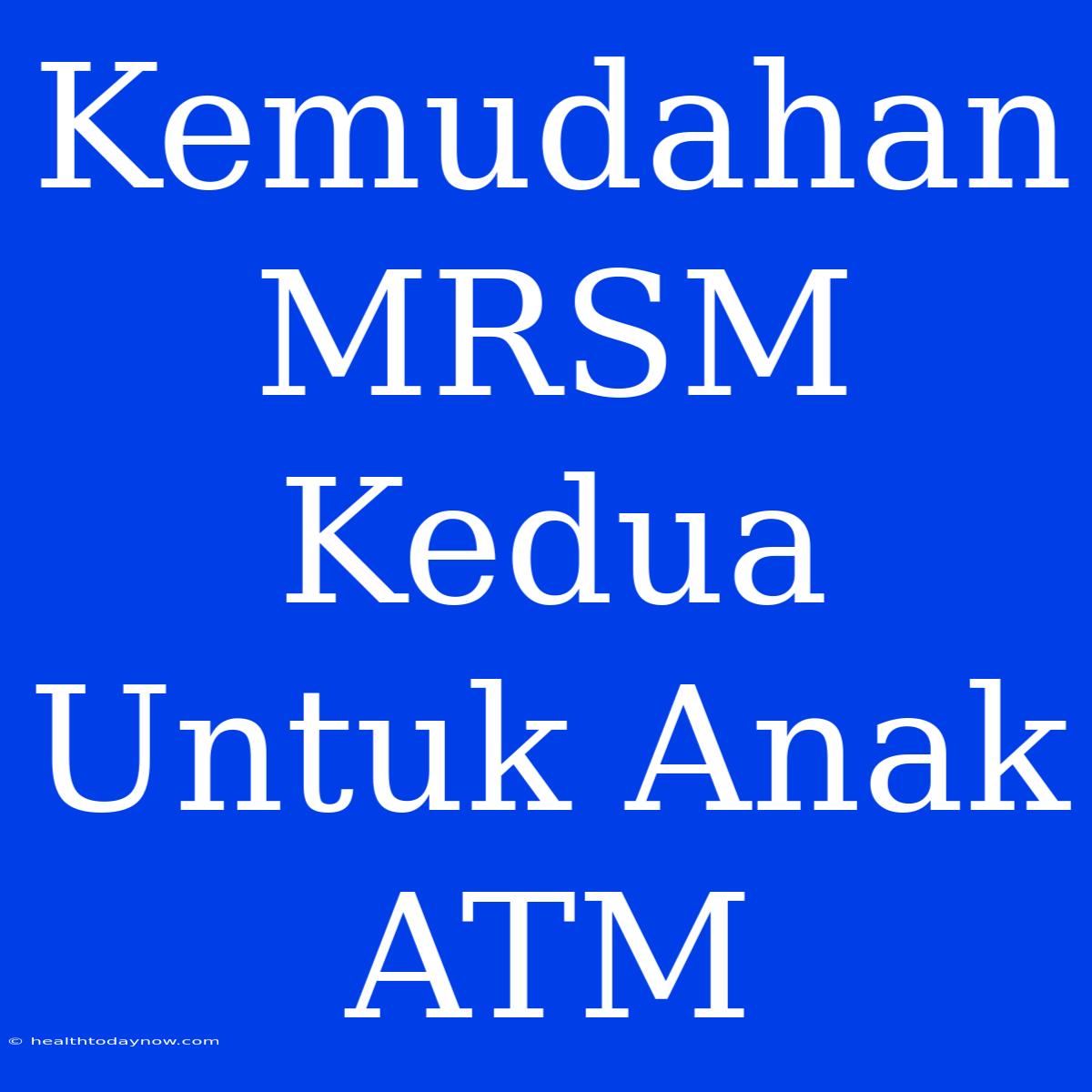 Kemudahan MRSM Kedua Untuk Anak ATM