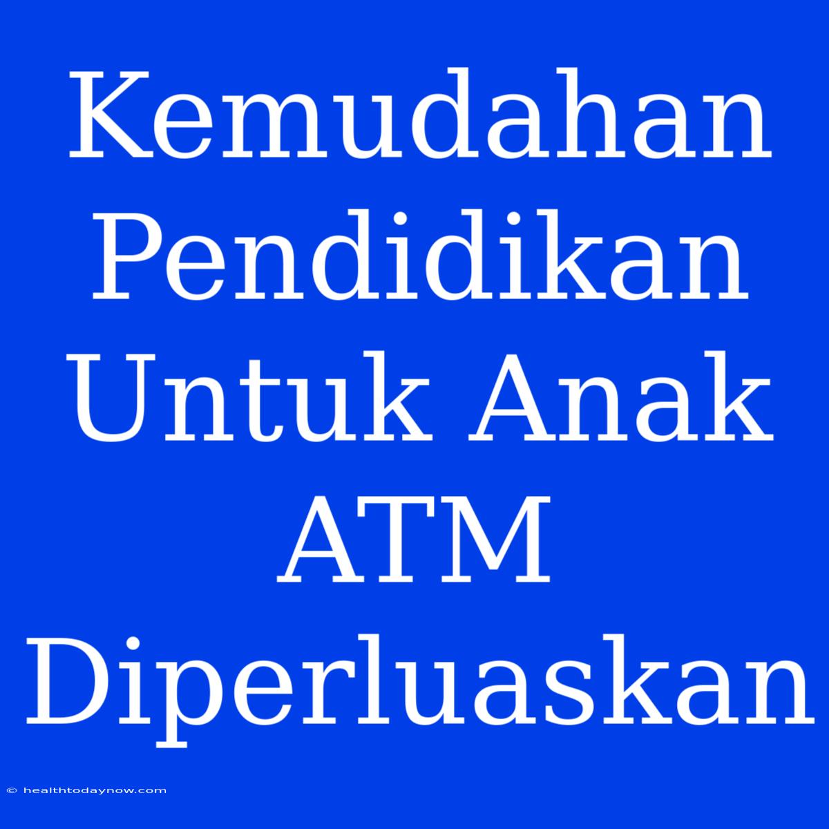 Kemudahan Pendidikan Untuk Anak ATM Diperluaskan