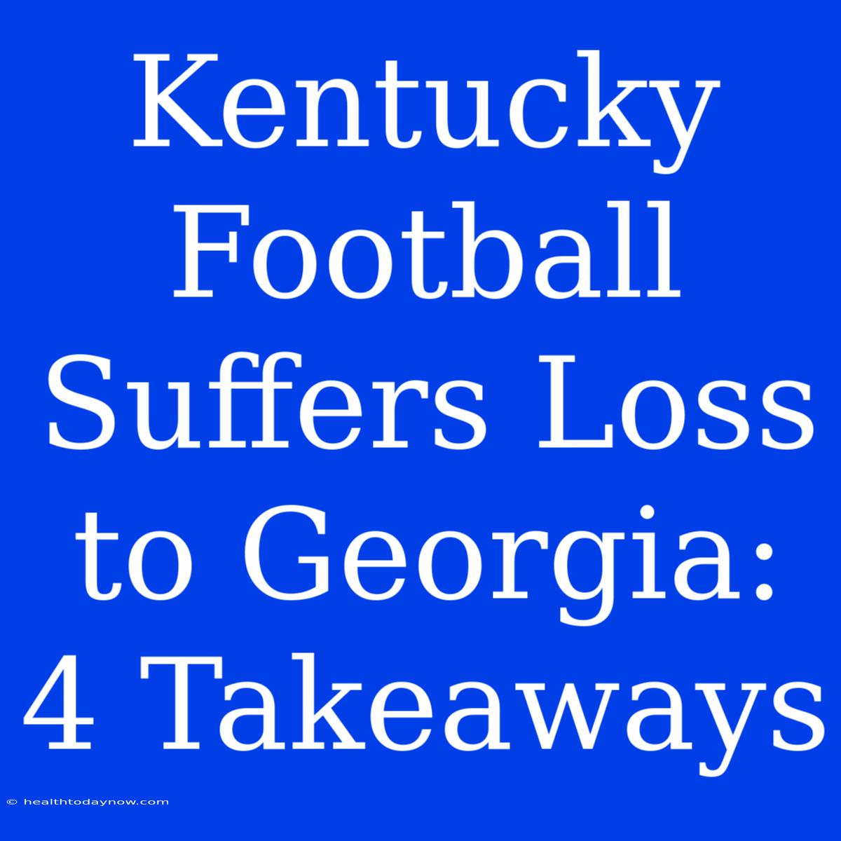 Kentucky Football Suffers Loss To Georgia: 4 Takeaways 