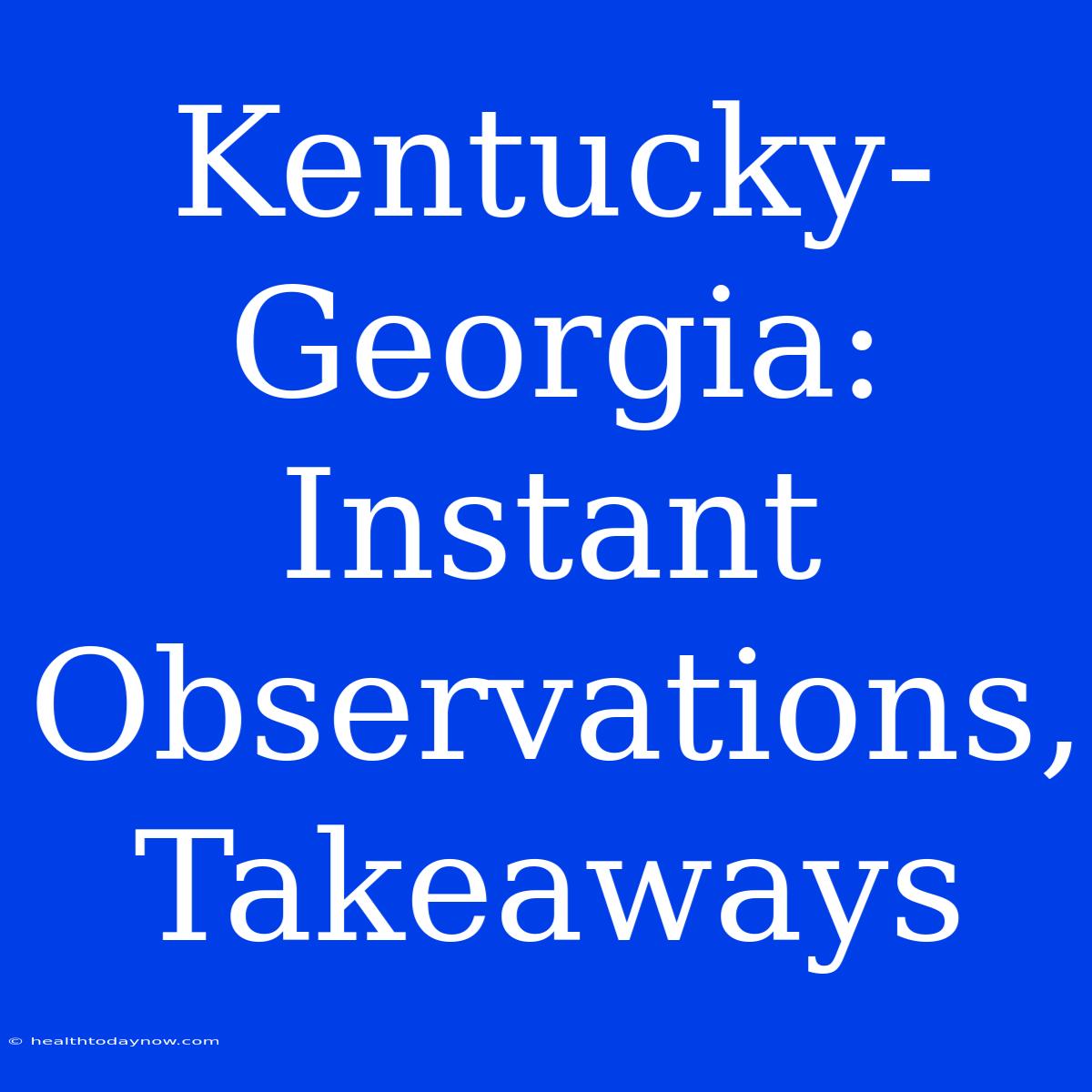 Kentucky-Georgia: Instant Observations, Takeaways