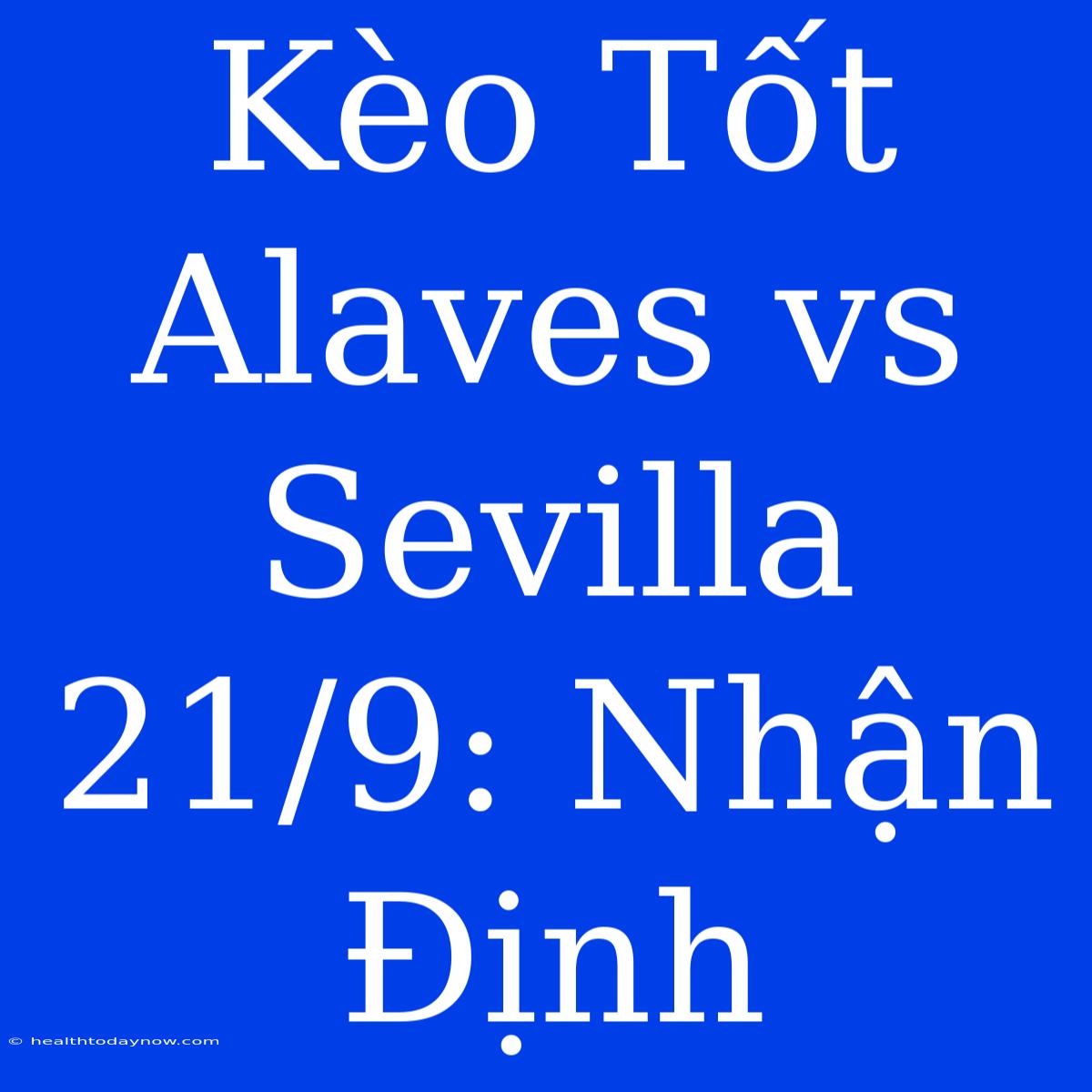 Kèo Tốt Alaves Vs Sevilla 21/9: Nhận Định