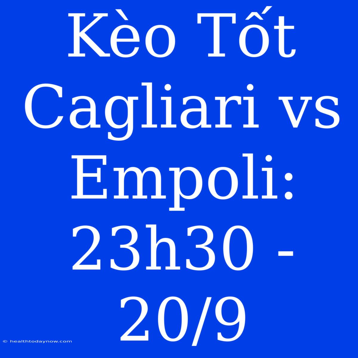 Kèo Tốt Cagliari Vs Empoli: 23h30 - 20/9