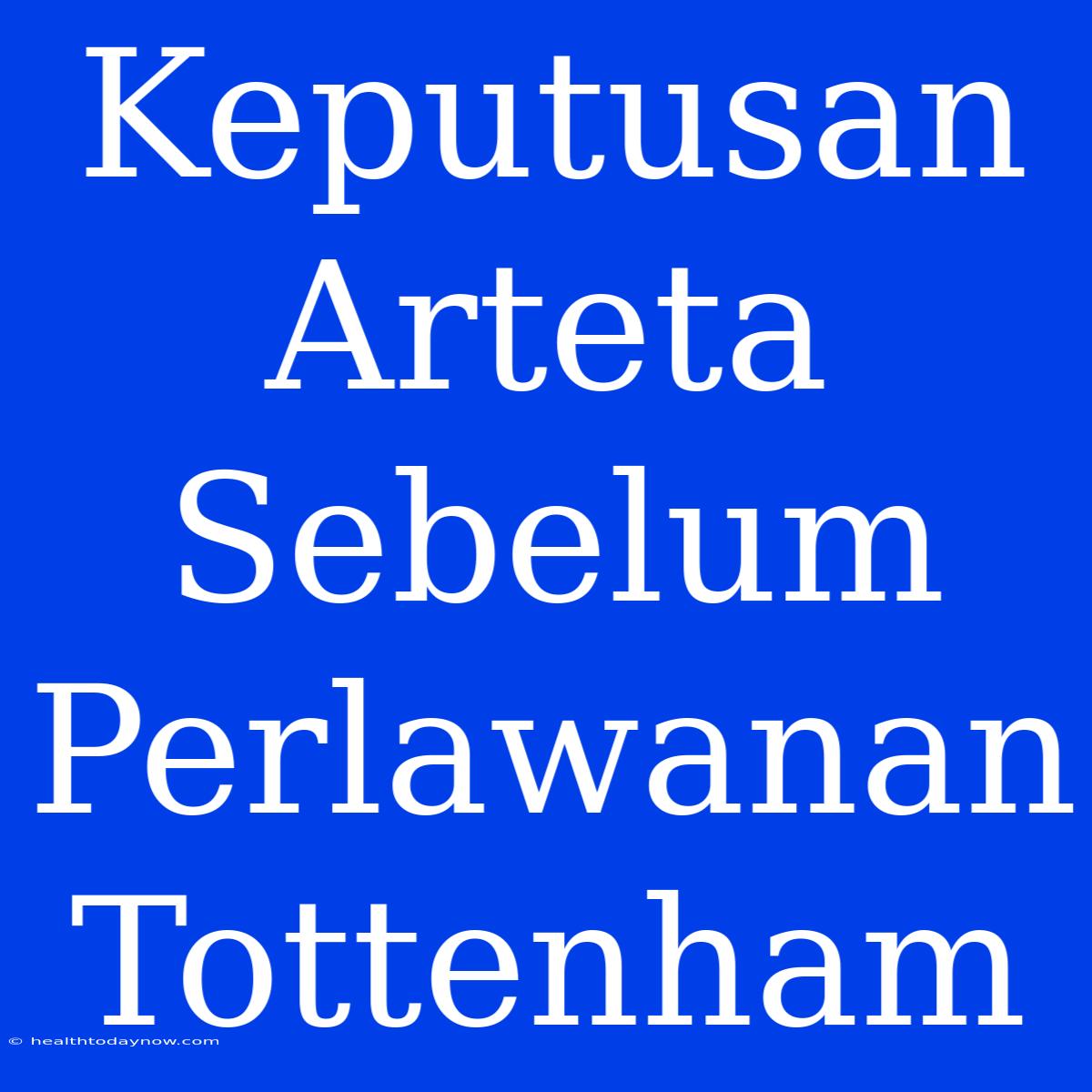 Keputusan Arteta Sebelum Perlawanan Tottenham