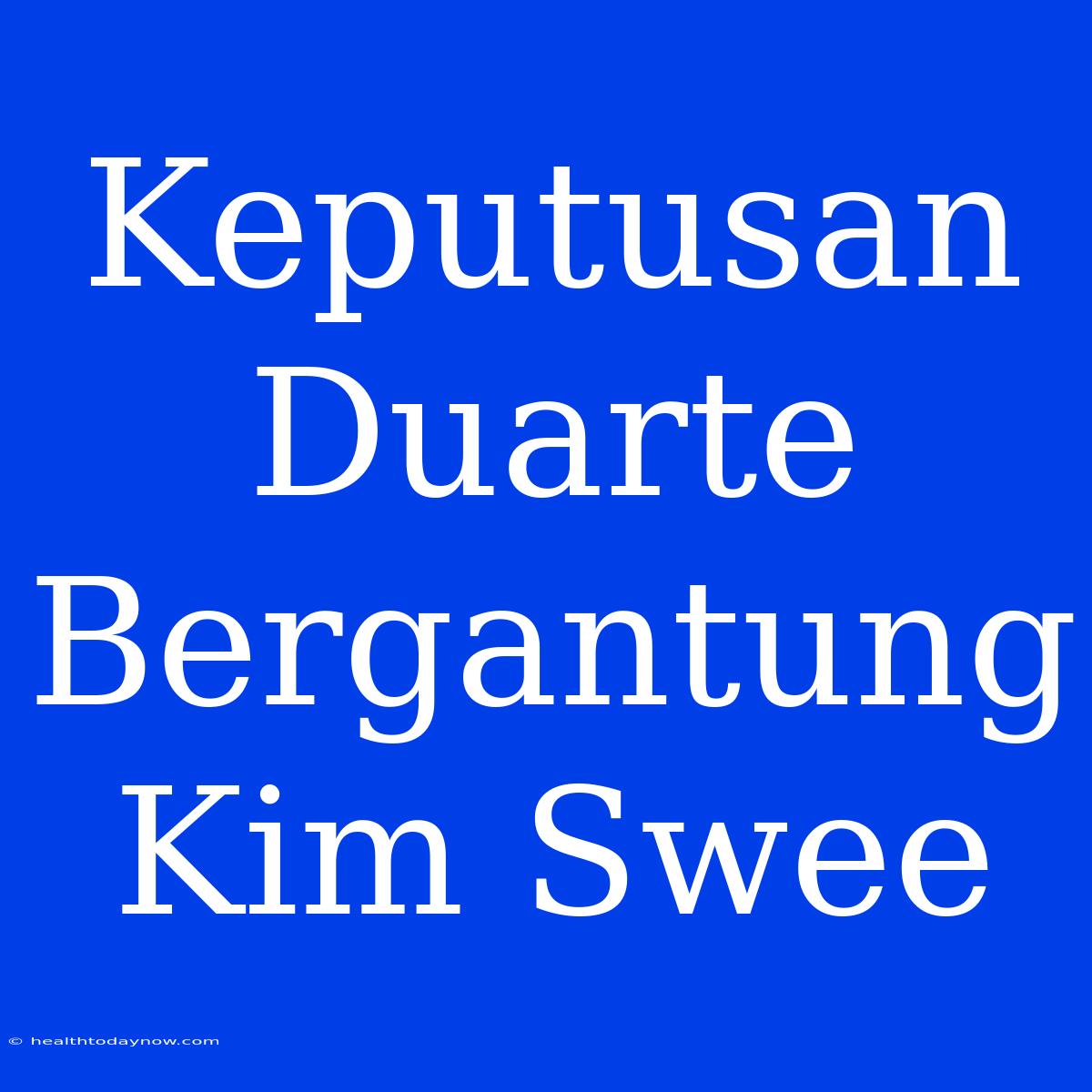 Keputusan Duarte Bergantung Kim Swee