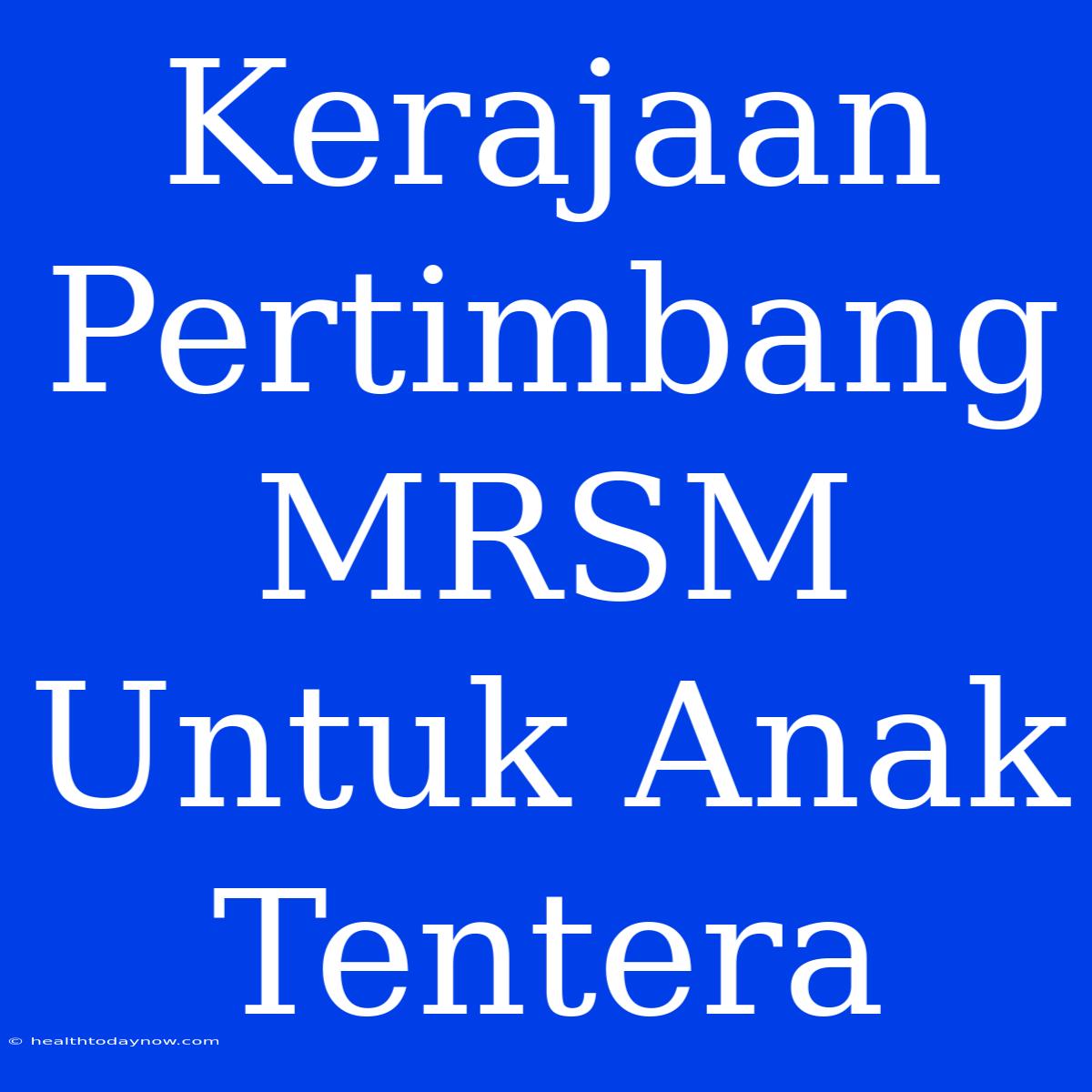 Kerajaan Pertimbang MRSM Untuk Anak Tentera