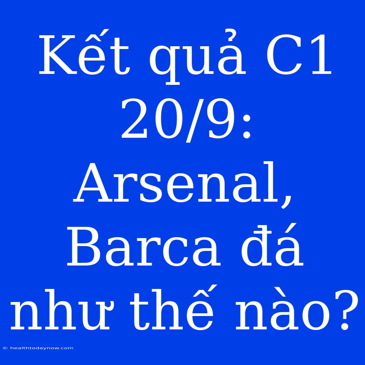 Kết Quả C1 20/9: Arsenal, Barca Đá Như Thế Nào?