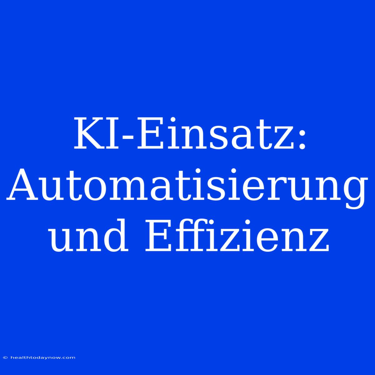 KI-Einsatz: Automatisierung Und Effizienz