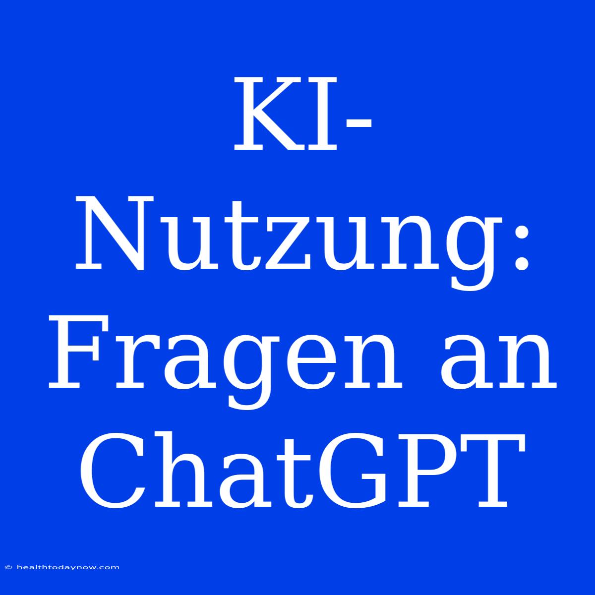 KI-Nutzung: Fragen An ChatGPT