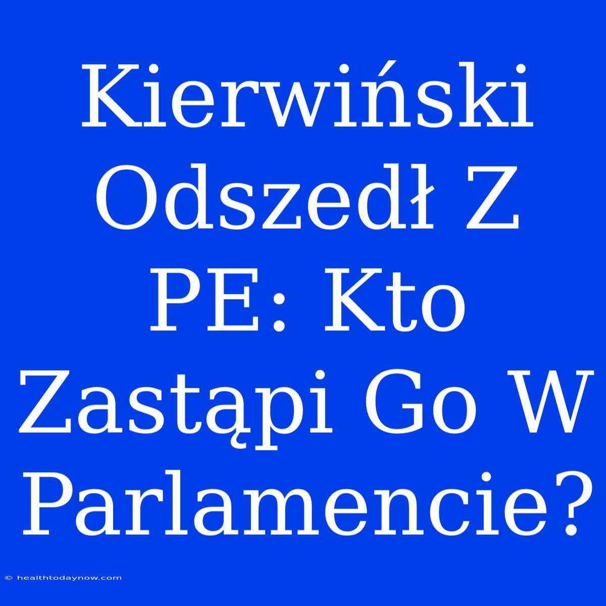 Kierwiński Odszedł Z PE: Kto Zastąpi Go W Parlamencie?