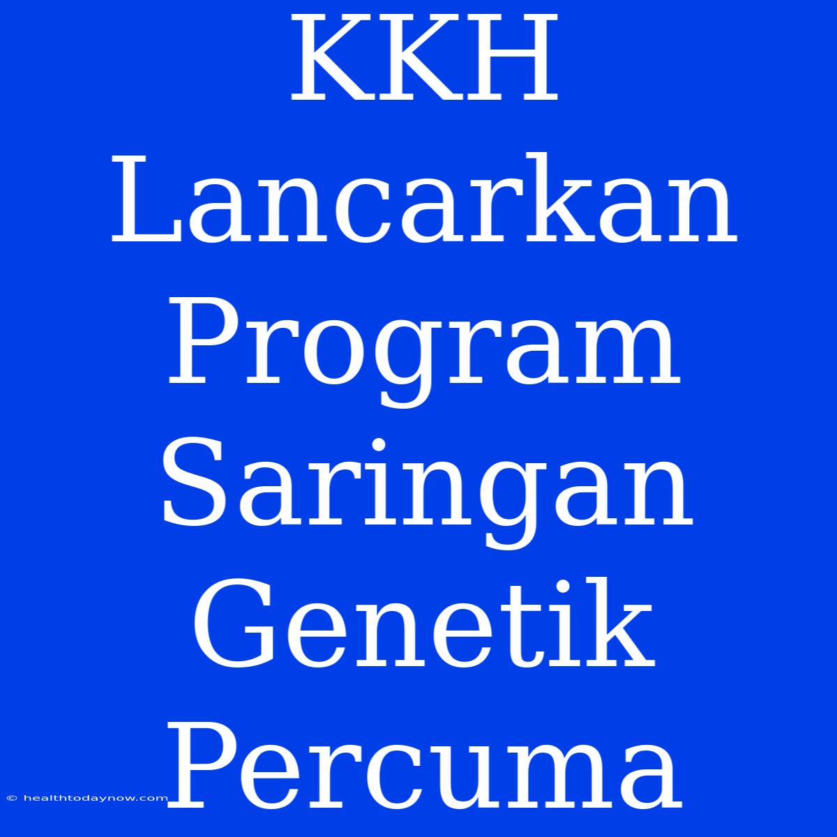 KKH Lancarkan Program Saringan Genetik Percuma