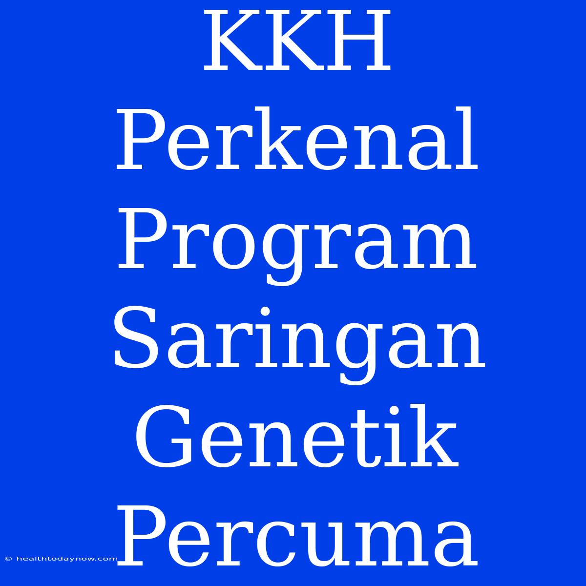 KKH Perkenal Program Saringan Genetik Percuma