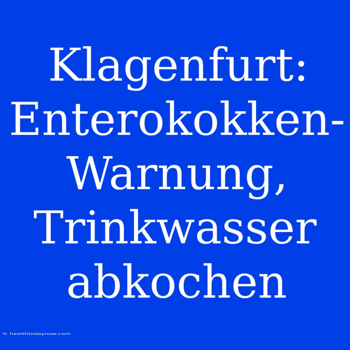 Klagenfurt: Enterokokken-Warnung, Trinkwasser Abkochen