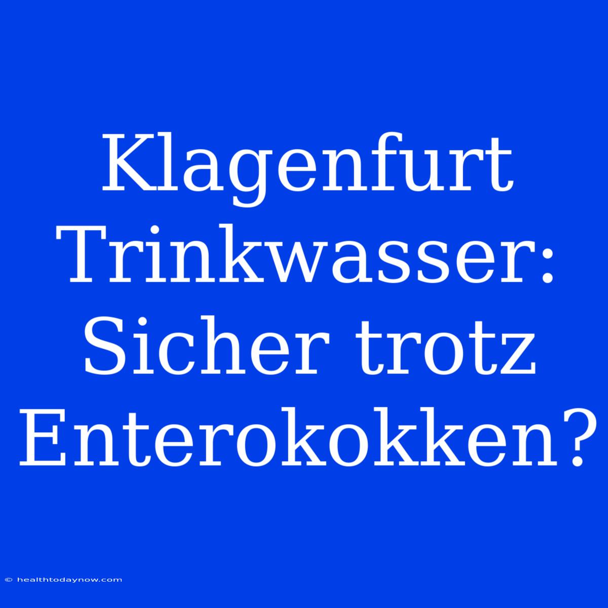 Klagenfurt Trinkwasser: Sicher Trotz Enterokokken?