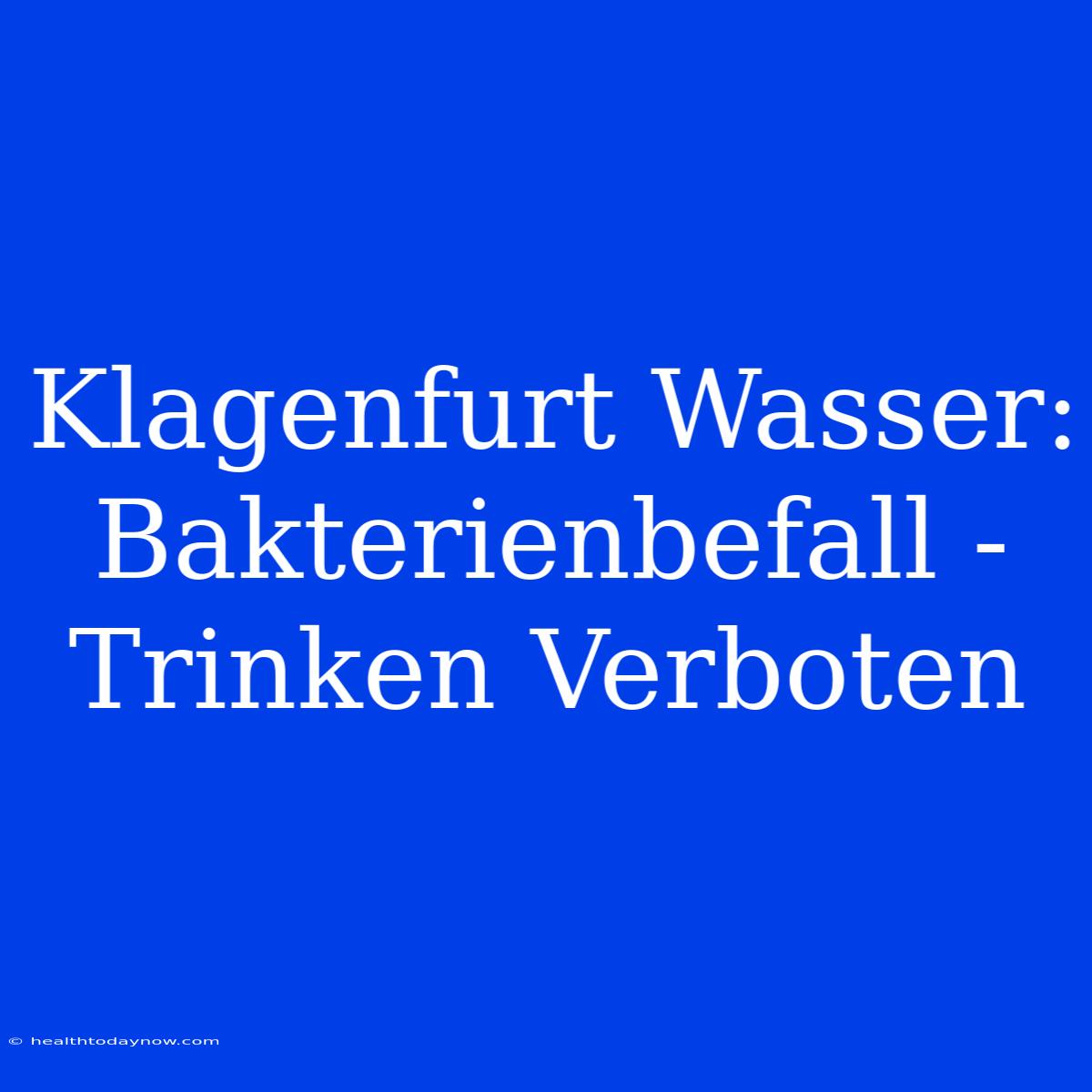 Klagenfurt Wasser: Bakterienbefall - Trinken Verboten