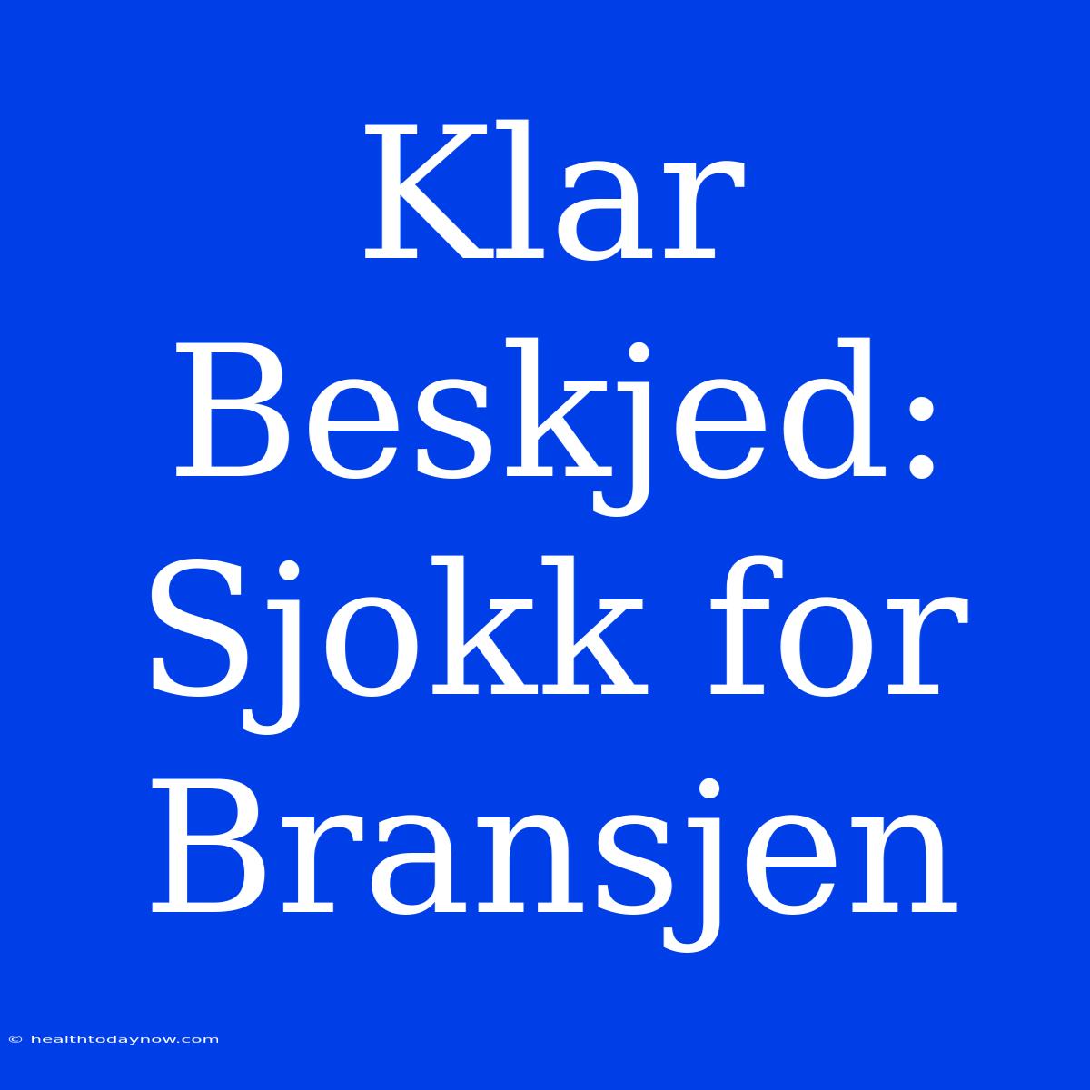 Klar Beskjed:  Sjokk For Bransjen