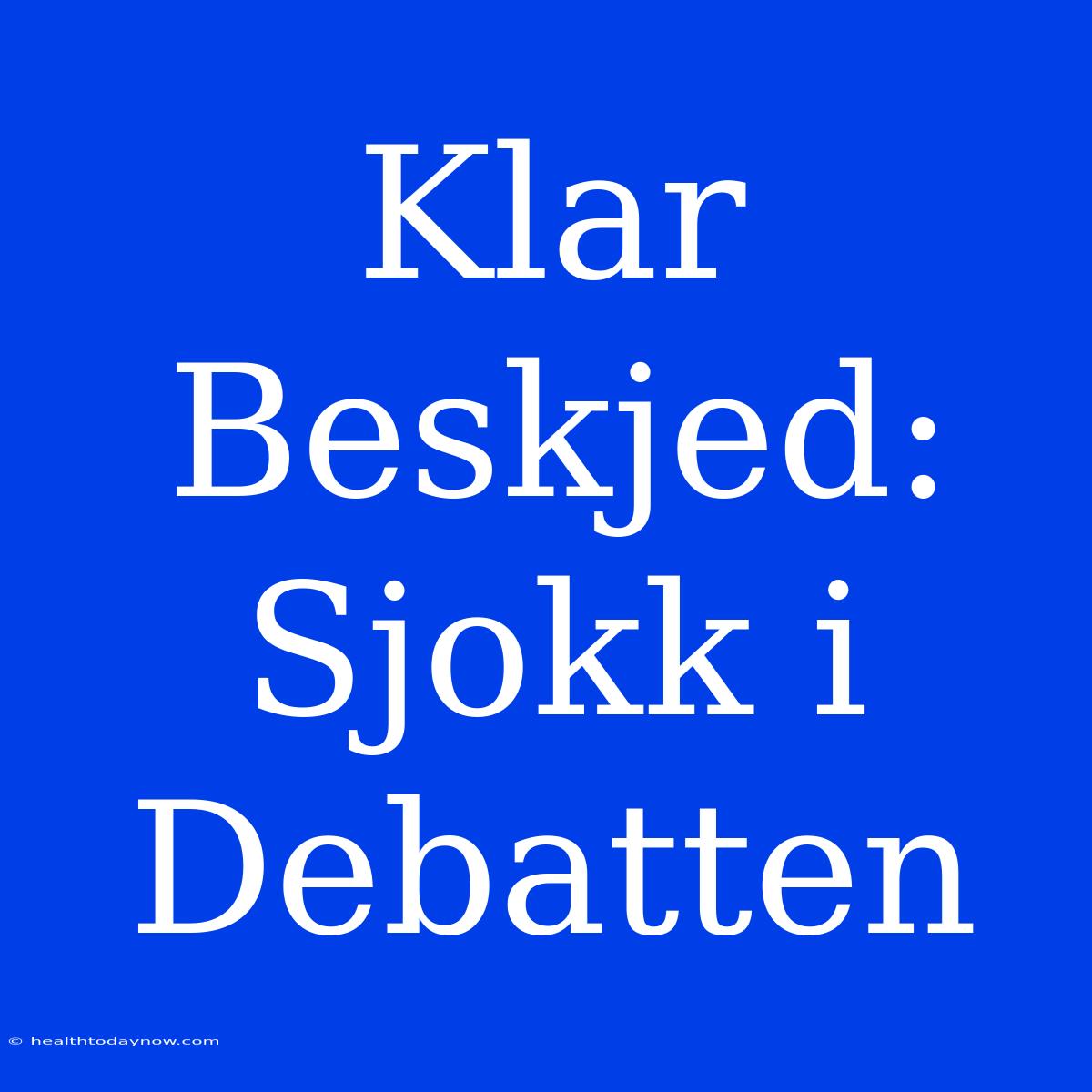 Klar Beskjed: Sjokk I Debatten