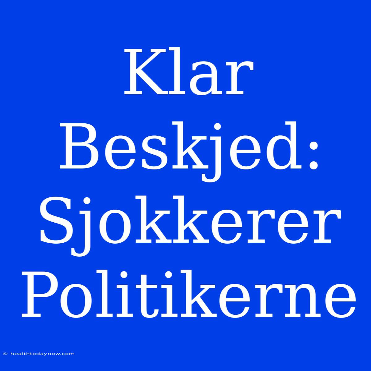 Klar Beskjed:  Sjokkerer Politikerne 