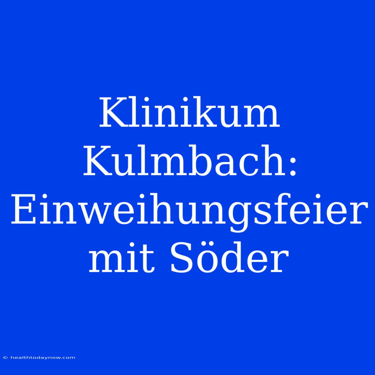 Klinikum Kulmbach: Einweihungsfeier Mit Söder