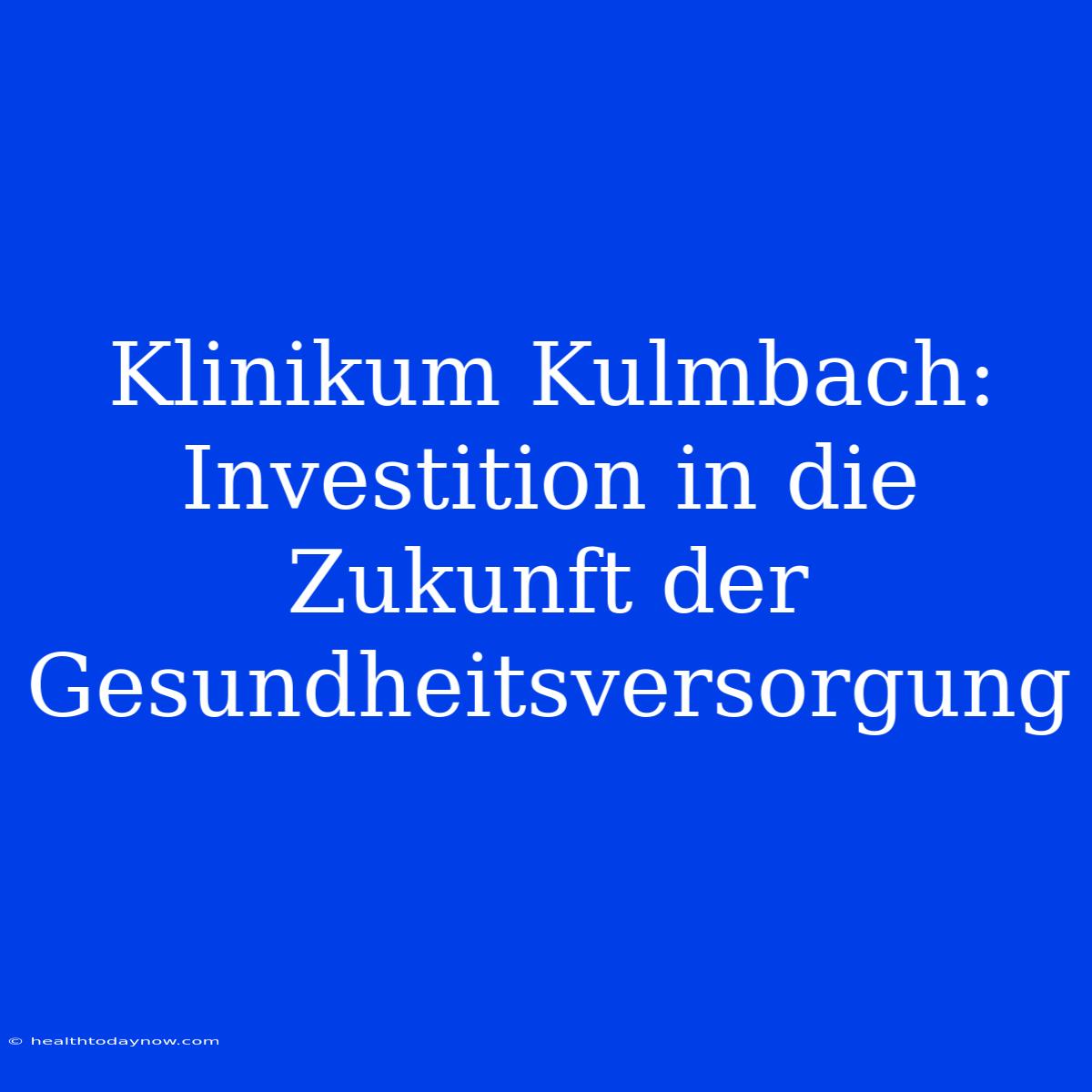 Klinikum Kulmbach: Investition In Die Zukunft Der Gesundheitsversorgung 