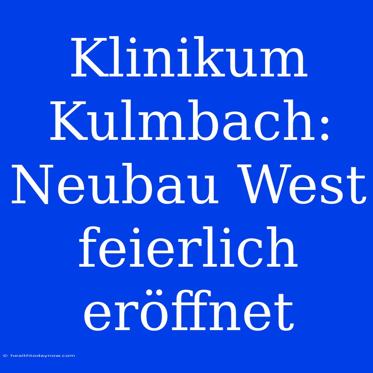 Klinikum Kulmbach: Neubau West Feierlich Eröffnet