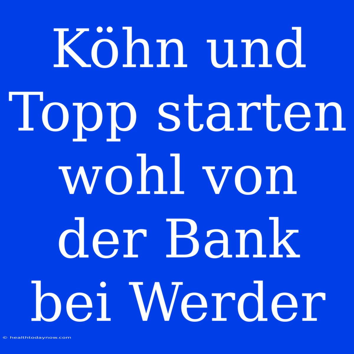 Köhn Und Topp Starten Wohl Von Der Bank Bei Werder