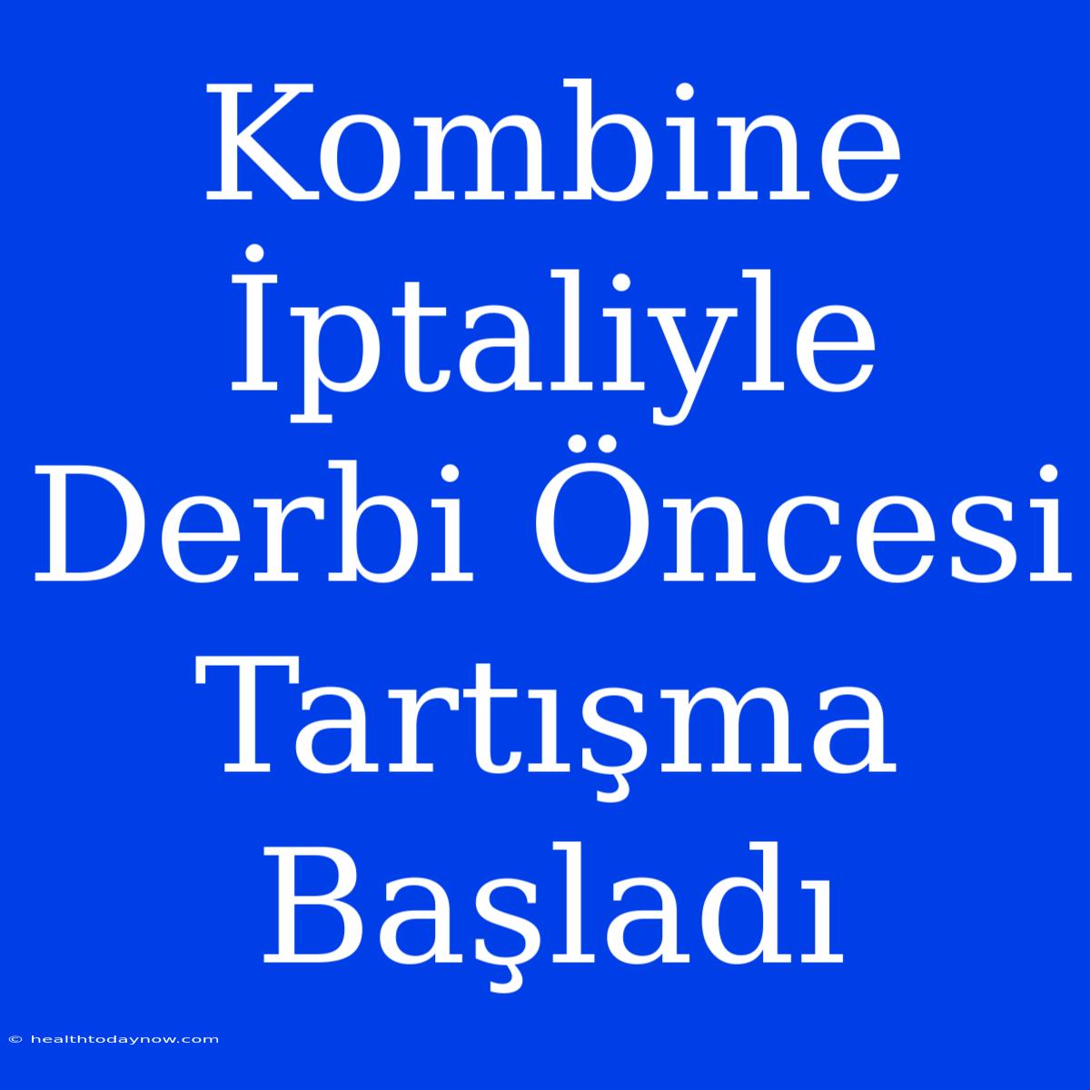 Kombine İptaliyle Derbi Öncesi Tartışma Başladı 