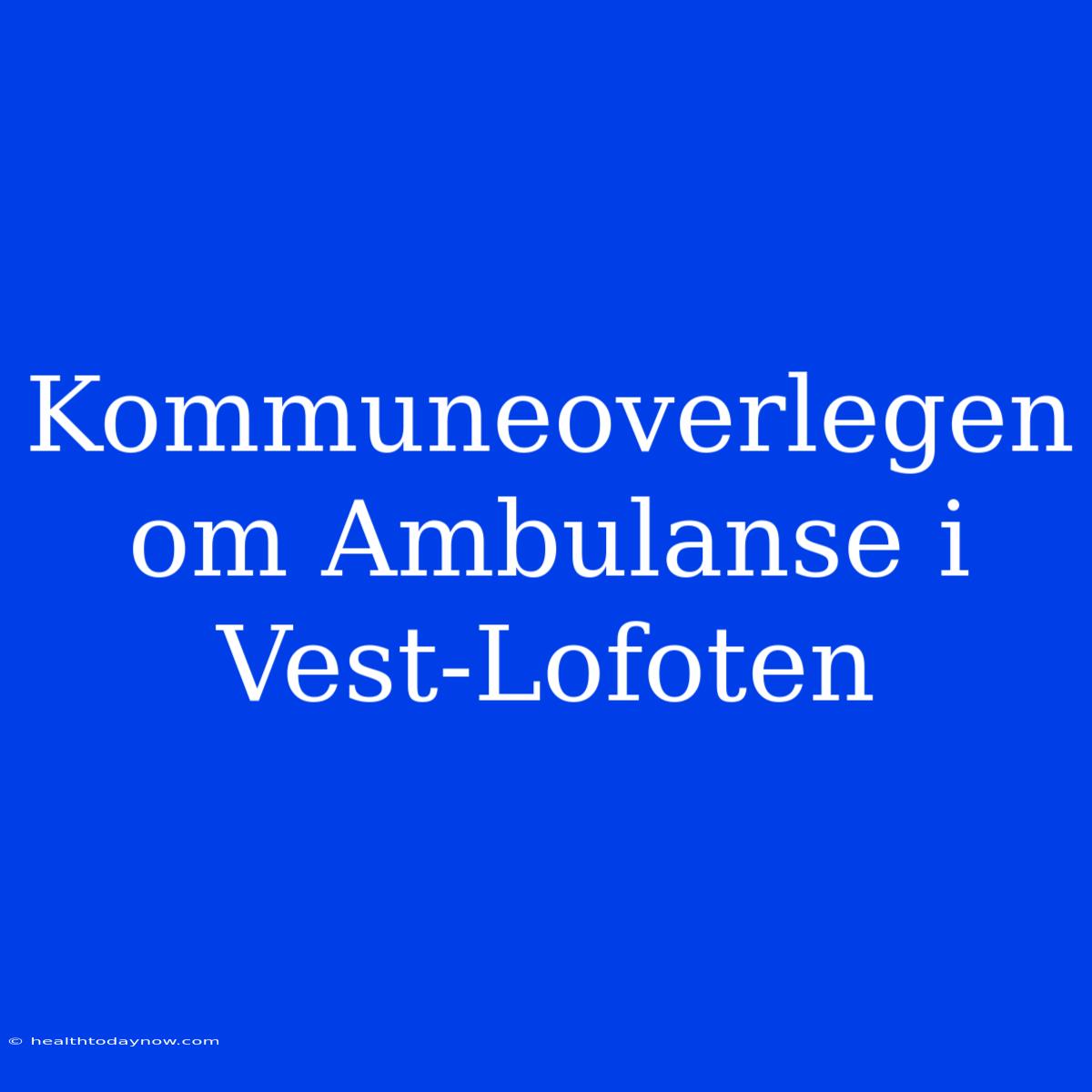 Kommuneoverlegen Om Ambulanse I Vest-Lofoten