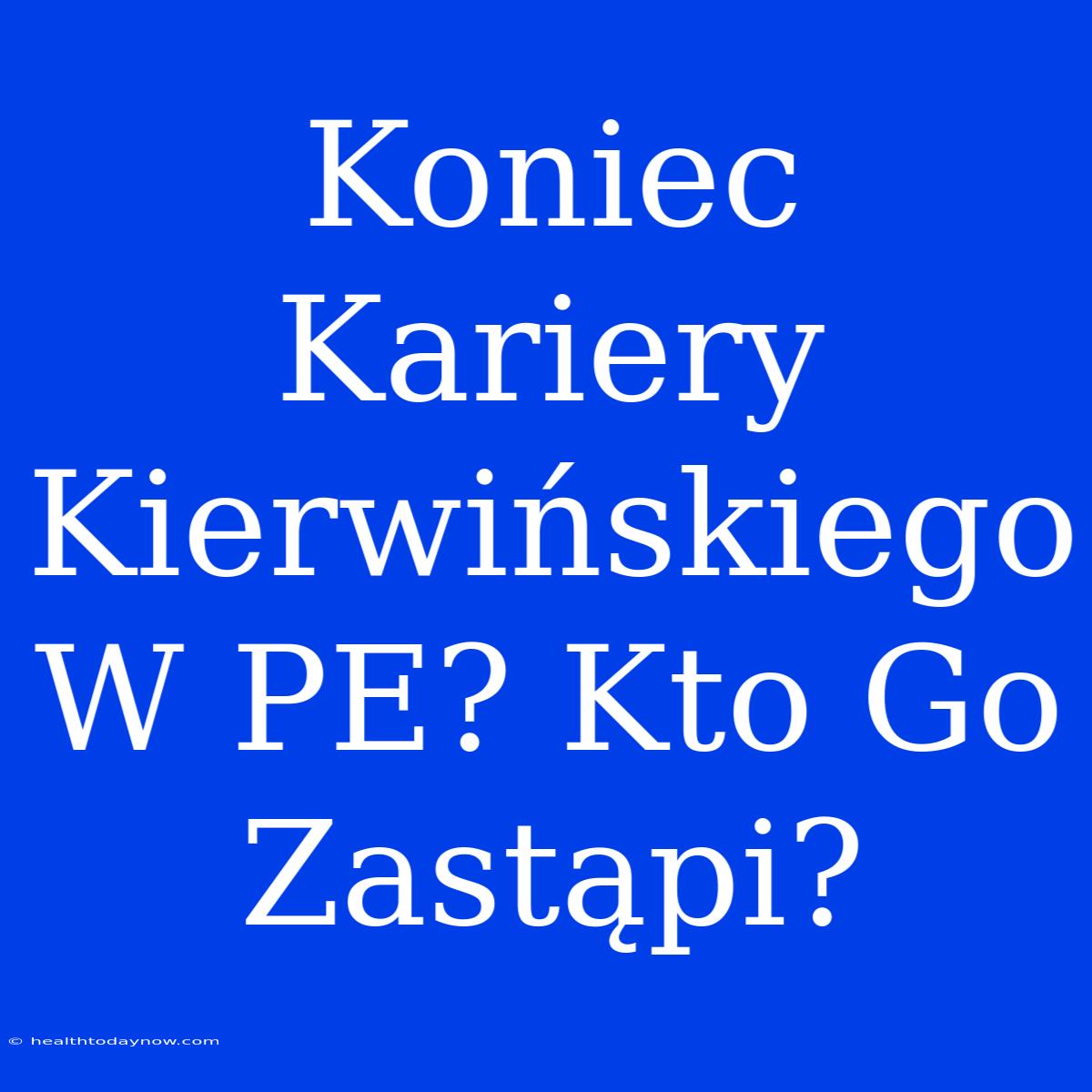 Koniec Kariery Kierwińskiego W PE? Kto Go Zastąpi?