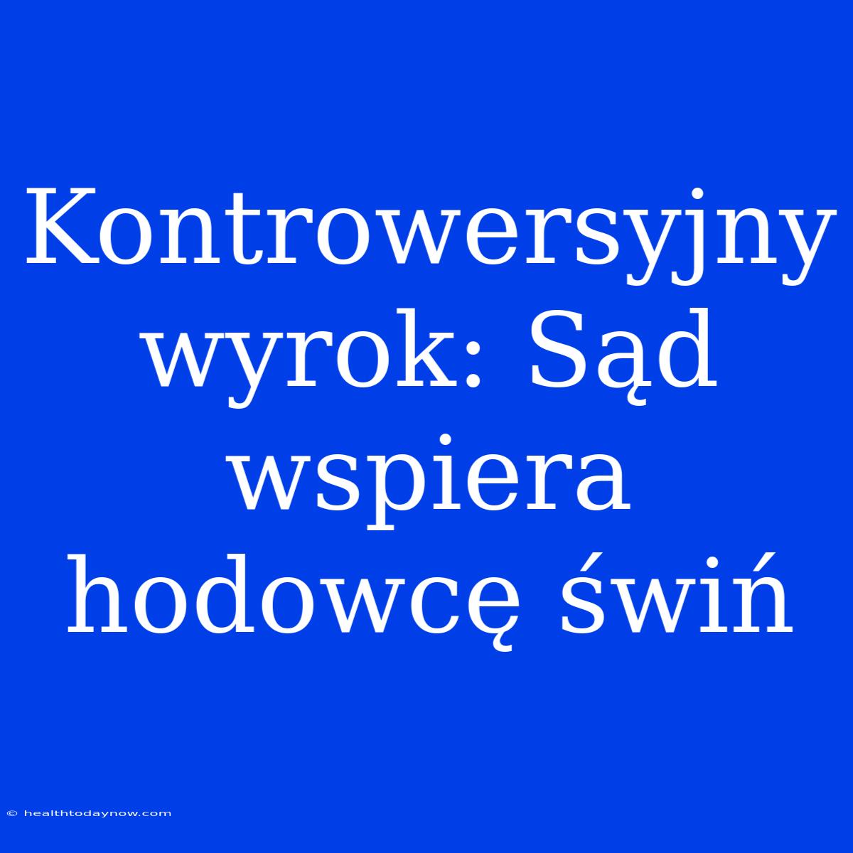 Kontrowersyjny Wyrok: Sąd Wspiera Hodowcę Świń