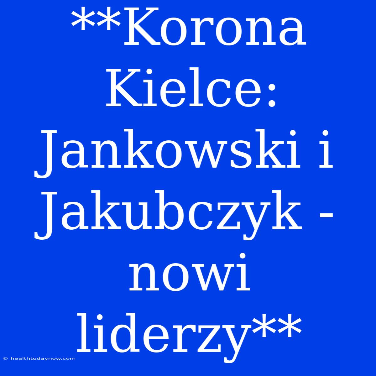 **Korona Kielce: Jankowski I Jakubczyk - Nowi Liderzy** 