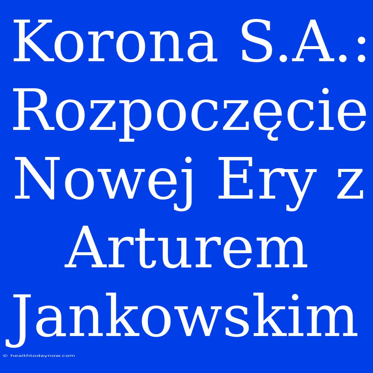 Korona S.A.: Rozpoczęcie Nowej Ery Z Arturem Jankowskim