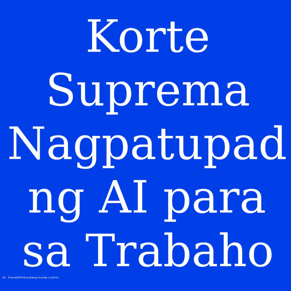 Korte Suprema Nagpatupad Ng AI Para Sa Trabaho