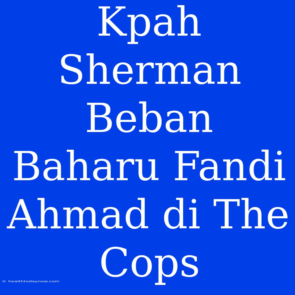 Kpah Sherman Beban Baharu Fandi Ahmad Di The Cops