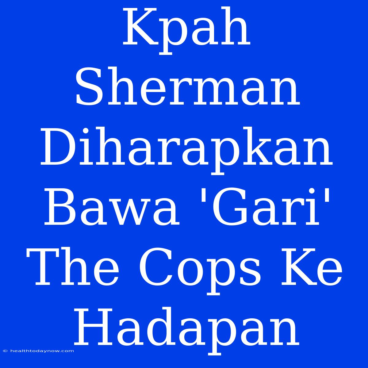 Kpah Sherman Diharapkan Bawa 'Gari' The Cops Ke Hadapan 