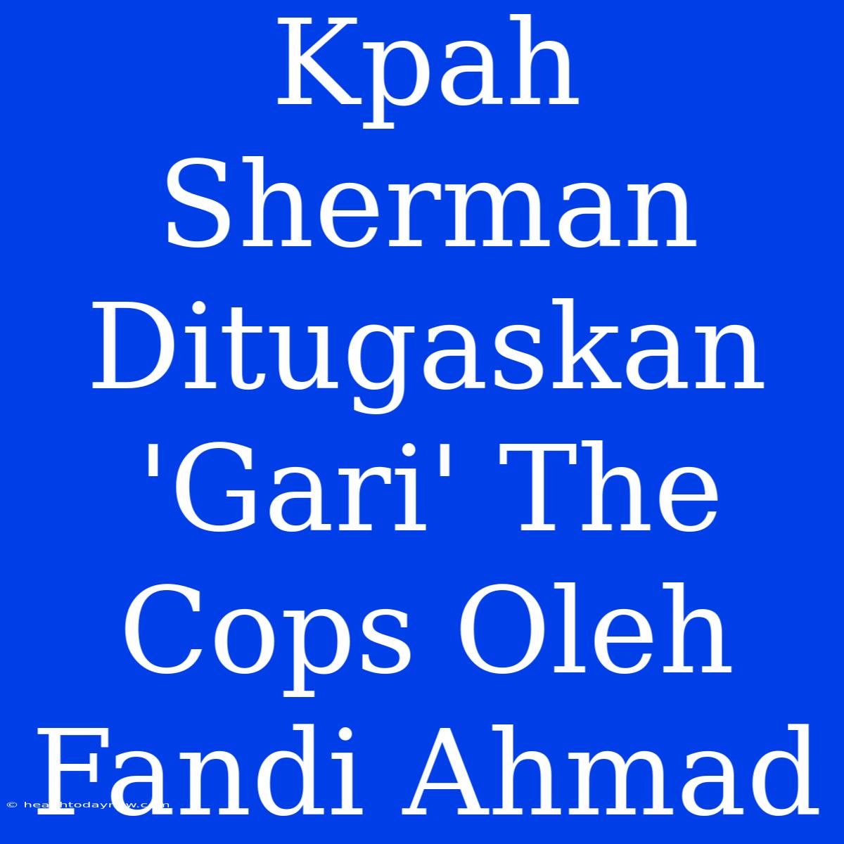 Kpah Sherman Ditugaskan 'Gari' The Cops Oleh Fandi Ahmad 