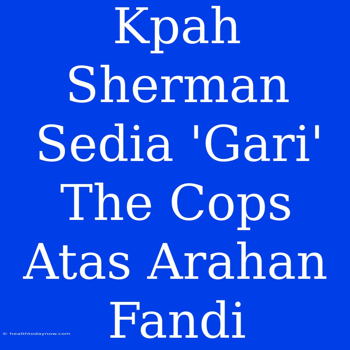 Kpah Sherman Sedia 'Gari' The Cops Atas Arahan Fandi