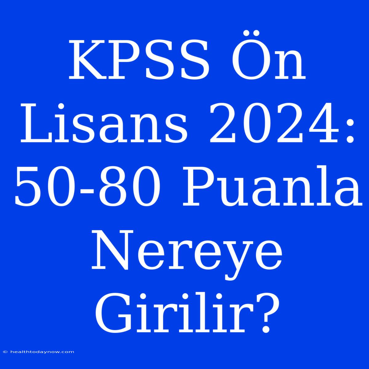 KPSS Ön Lisans 2024: 50-80 Puanla Nereye Girilir?