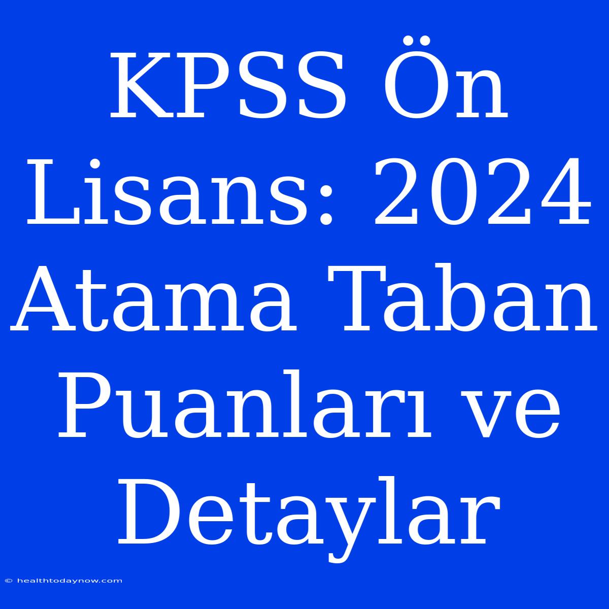 KPSS Ön Lisans: 2024 Atama Taban Puanları Ve Detaylar