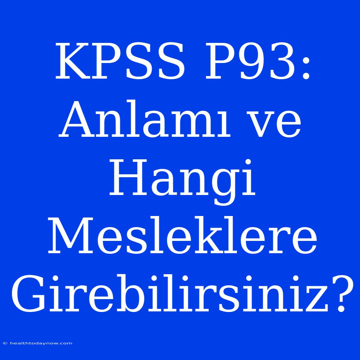 KPSS P93: Anlamı Ve Hangi Mesleklere Girebilirsiniz?