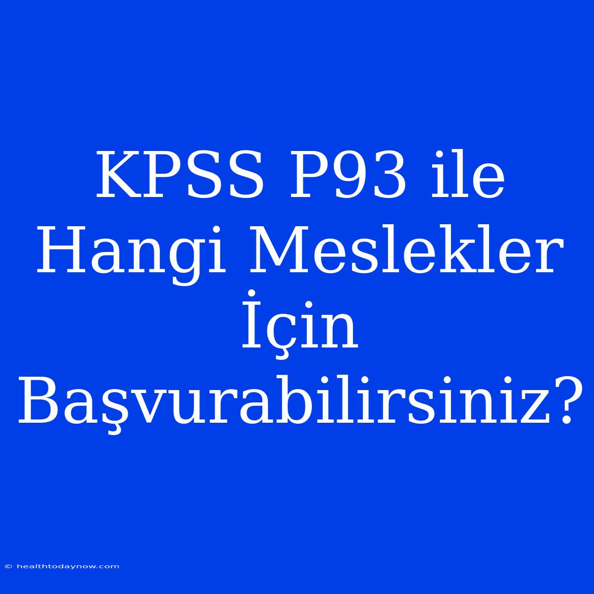 KPSS P93 Ile Hangi Meslekler İçin Başvurabilirsiniz?