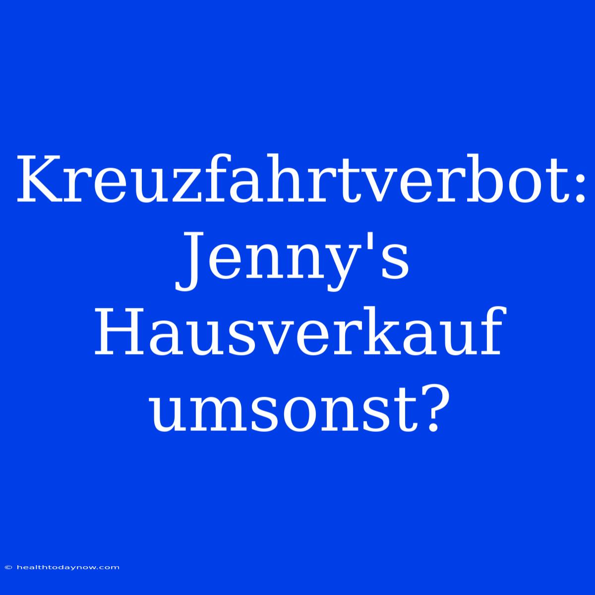 Kreuzfahrtverbot: Jenny's Hausverkauf Umsonst?