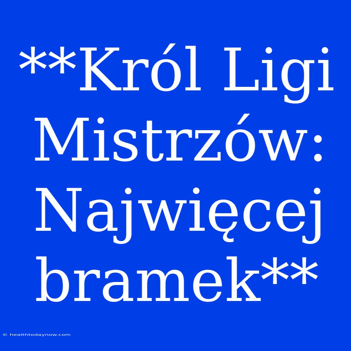 **Król Ligi Mistrzów: Najwięcej Bramek**