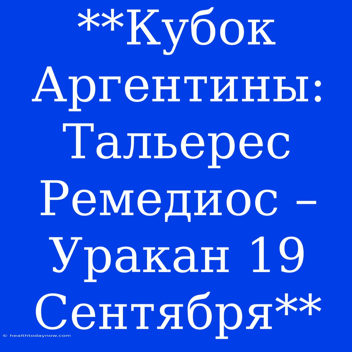 **Кубок Аргентины: Тальерес Ремедиос – Уракан 19 Сентября**